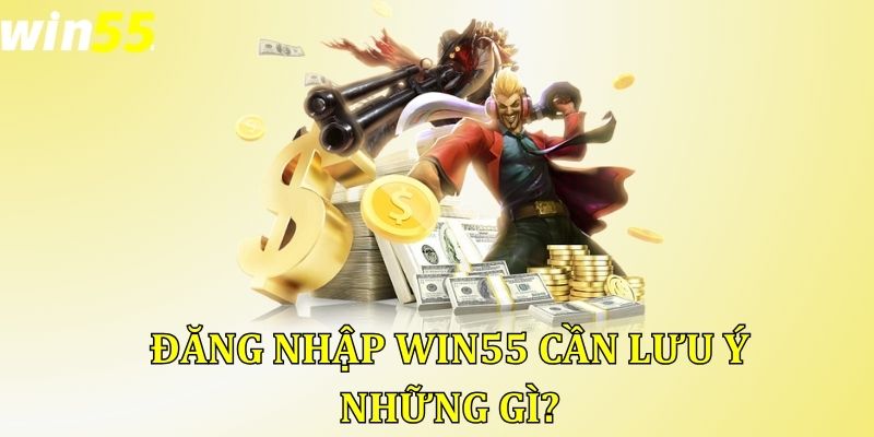 Đăng nhập Win55 cần lưu ý những gì?