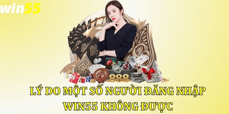 Lý do một số người đăng nhập Win55 không được