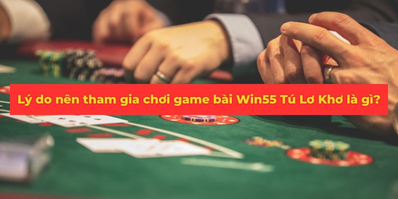 Lý do người chơi nên tham gia chơi game Tú Lơ Khơ tại Win55