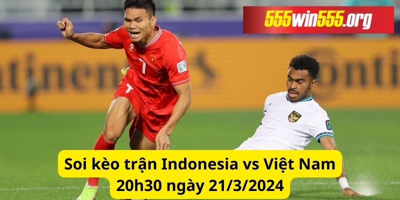 Soi kèo trận Indonesia vs Việt Nam: 20h30 21/3/2024
