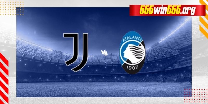 Win55  dự đoán tỉ số chuẩn xác nhất cho trận đấu giữa Juventus  vs  Atalanta ngày 11/03