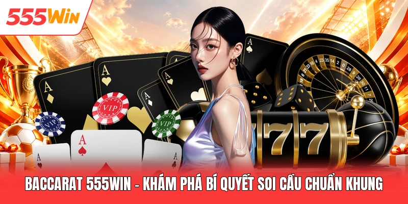 Baccarat 555win - Khám Phá Bí Quyết Soi Cầu Chuẩn Khung