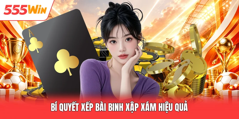 Bí quyết xếp bài binh xập xám hiệu quả