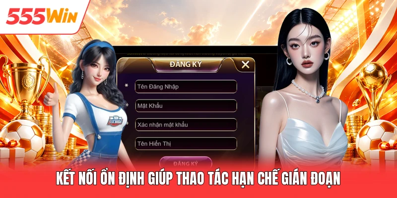 Kết nối ổn định giúp thao tác hạn chế gián đoạn