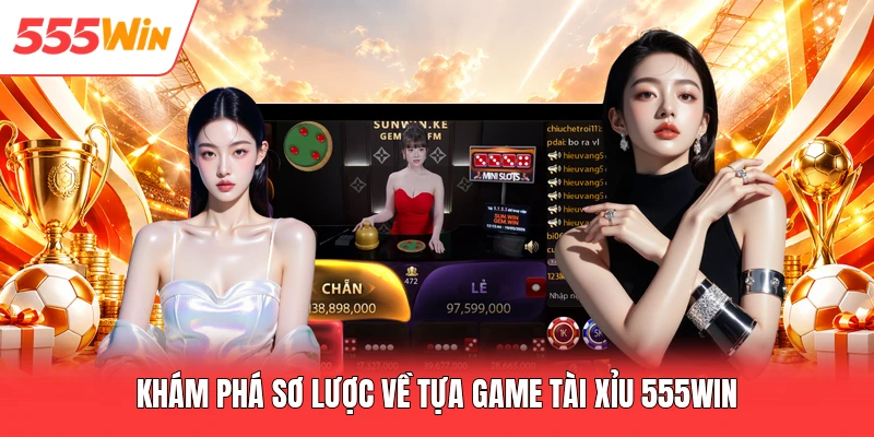Khám phá sơ lược về tựa game tài xỉu 555win