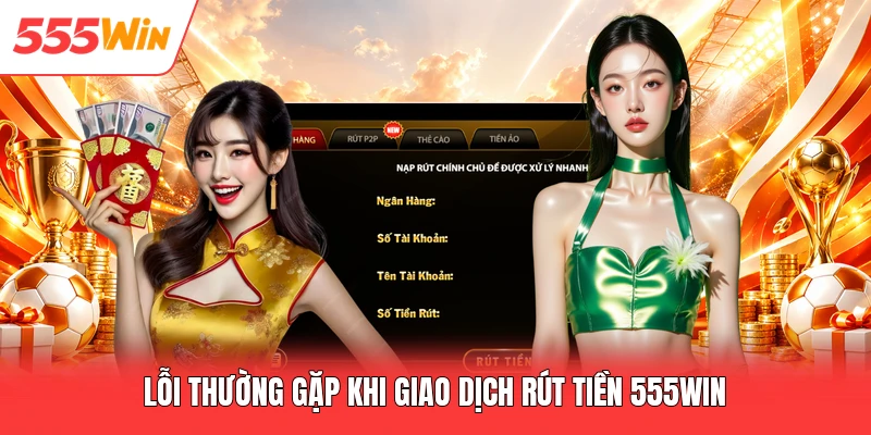Lỗi thường gặp khi giao dịch rút tiền 555win