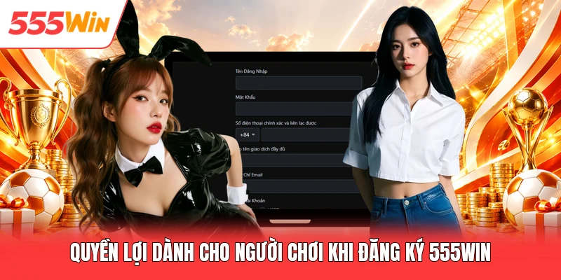 Quyền lợi dành cho người chơi khi đăng ký 555win