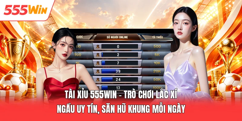 Tài Xỉu 555win - Trò Chơi Lắc Xí Ngầu Uy Tín, Săn Hũ Khung Mỗi Ngày