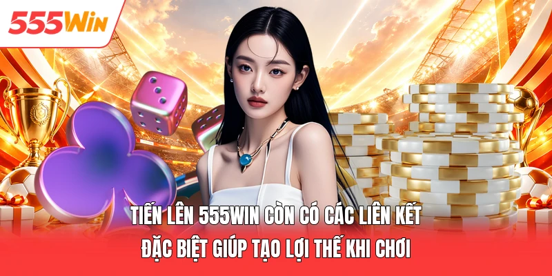 Tiến lên 555win còn có các liên kết đặc biệt giúp tạo lợi thế khi chơi