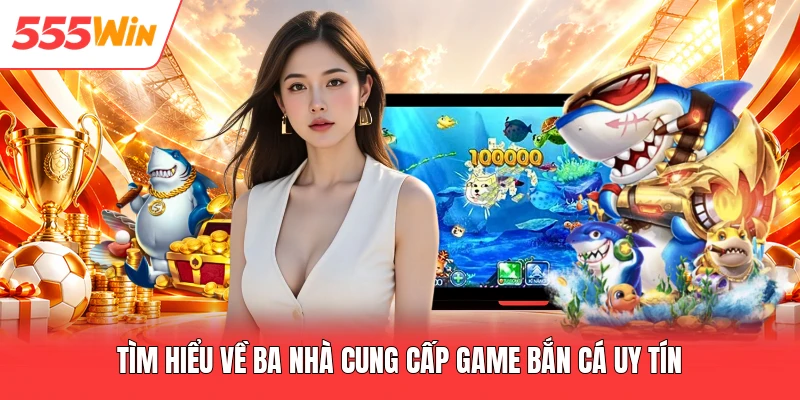 Tìm hiểu về ba nhà cung cấp game bắn cá uy tín